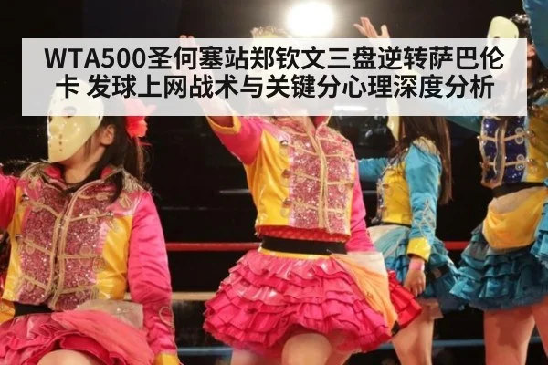WTA500圣何塞站郑钦文三盘逆转萨巴伦卡 发球上网战术与关键分心理深度分析
