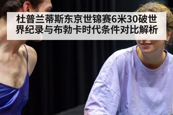 杜普兰蒂斯东京世锦赛6米30破世界纪录与布勃卡时代条件对比解析